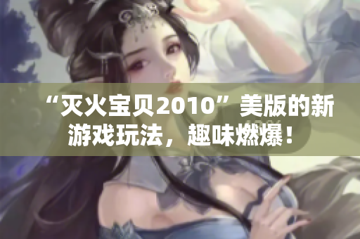 “灭火宝贝2010”美版的新游戏玩法，趣味燃爆！