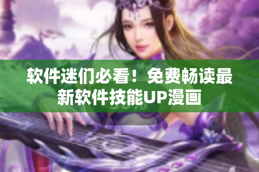 软件迷们必看！免费畅读最新软件技能UP漫画