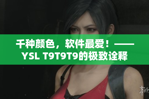 千种颜色，软件最爱！——YSL T9T9T9的极致诠释