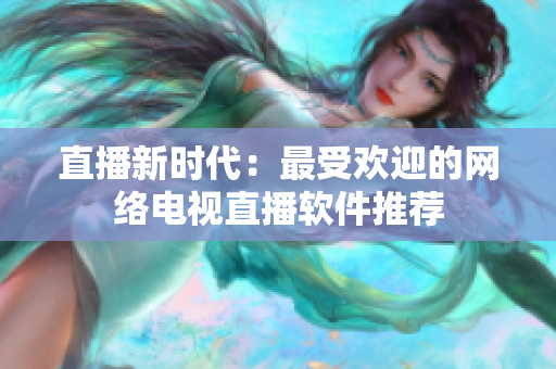 直播新时代：最受欢迎的网络电视直播软件推荐