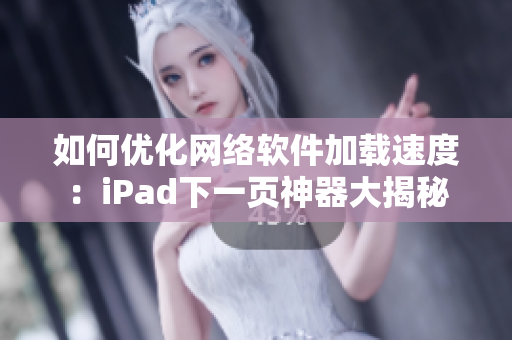 如何优化网络软件加载速度：iPad下一页神器大揭秘