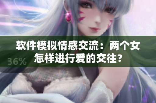 软件模拟情感交流：两个女怎样进行爱的交往？