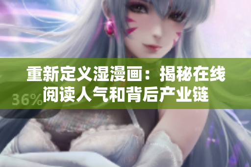 重新定义湿漫画：揭秘在线阅读人气和背后产业链