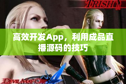 高效开发App，利用成品直播源码的技巧