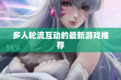 多人轮流互动的最新游戏推荐