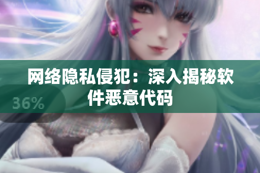 网络隐私侵犯：深入揭秘软件恶意代码