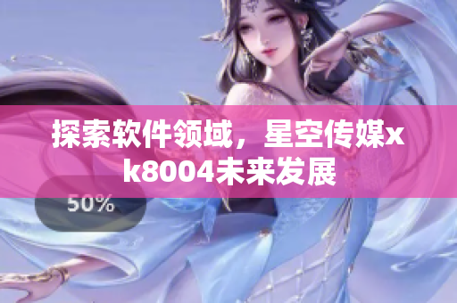 探索软件领域，星空传媒xk8004未来发展