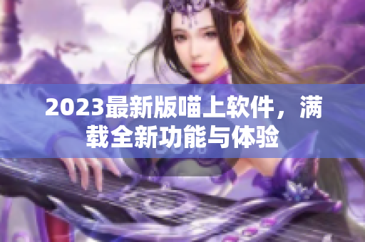 2023最新版喵上软件，满载全新功能与体验