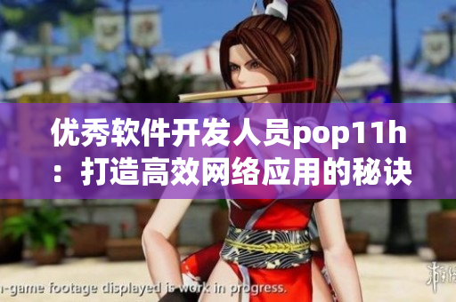 优秀软件开发人员pop11h：打造高效网络应用的秘诀