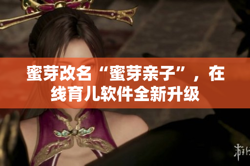 蜜芽改名“蜜芽亲子”，在线育儿软件全新升级