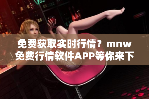 免费获取实时行情？mnw免费行情软件APP等你来下载！