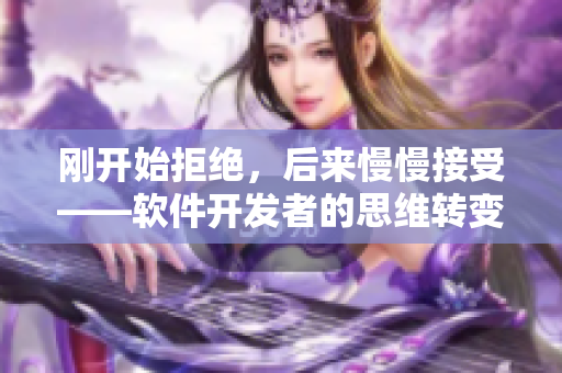 刚开始拒绝，后来慢慢接受——软件开发者的思维转变
