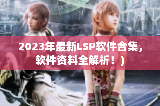 2023年最新LSP软件合集，软件资料全解析！)