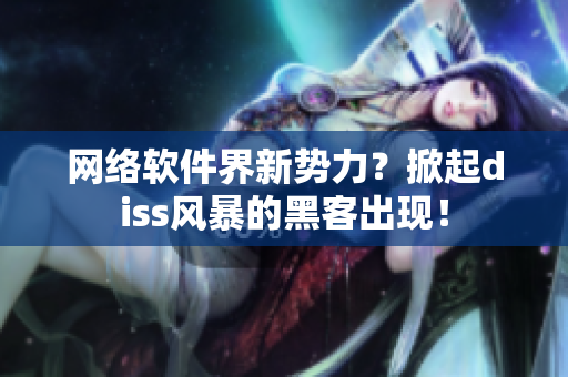 网络软件界新势力？掀起diss风暴的黑客出现！