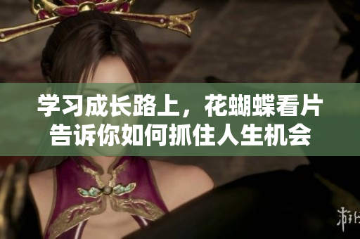 学习成长路上，花蝴蝶看片告诉你如何抓住人生机会
