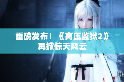 重磅发布！《高压监狱2》再掀惊天风云