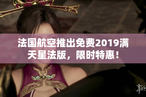 法国航空推出免费2019满天星法版，限时特惠！