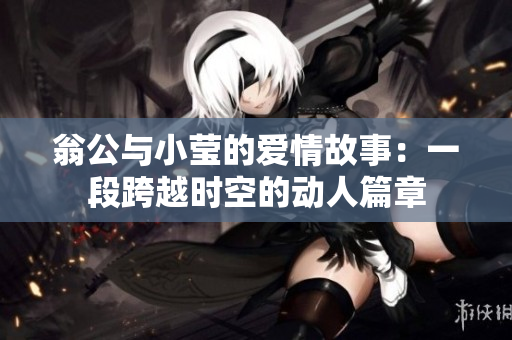 翁公与小莹的爱情故事：一段跨越时空的动人篇章
