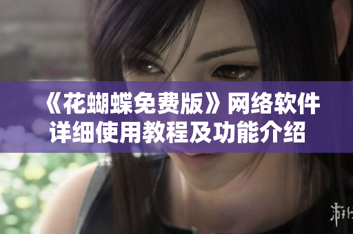 《花蝴蝶免费版》网络软件详细使用教程及功能介绍