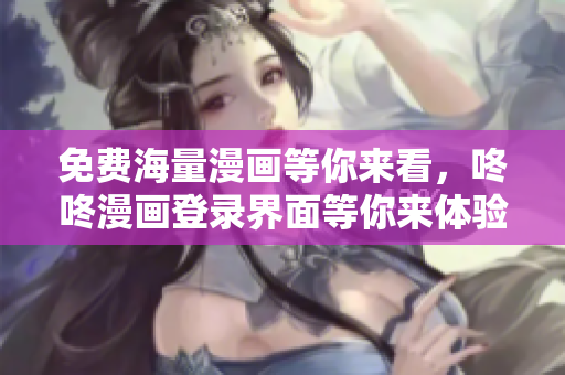 免费海量漫画等你来看，咚咚漫画登录界面等你来体验！