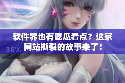 软件界也有吃瓜看点？这家网站撕裂的故事来了！