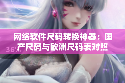 网络软件尺码转换神器：国产尺码与欧洲尺码表对照
