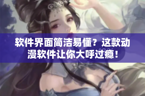 软件界面简洁易懂？这款动漫软件让你大呼过瘾！