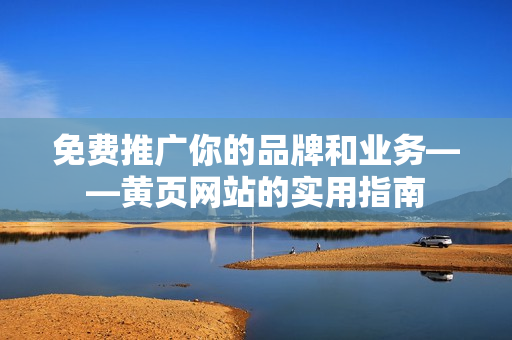 免费推广你的品牌和业务——黄页网站的实用指南