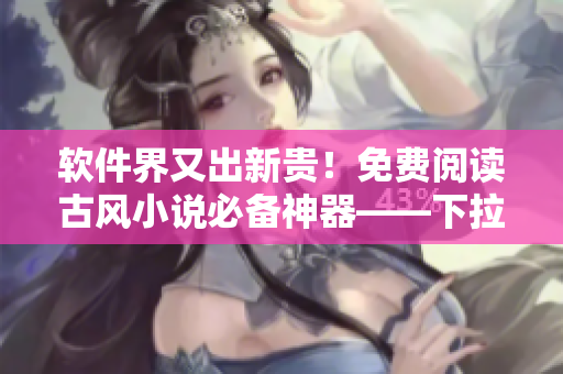 软件界又出新贵！免费阅读古风小说必备神器——下拉式六