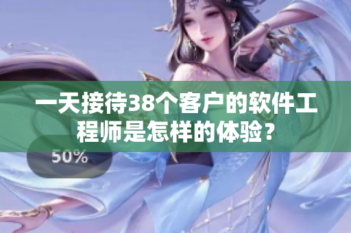 一天接待38个客户的软件工程师是怎样的体验？