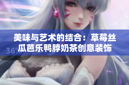 美味与艺术的结合：草莓丝瓜芭乐鸭脖奶茶创意装饰