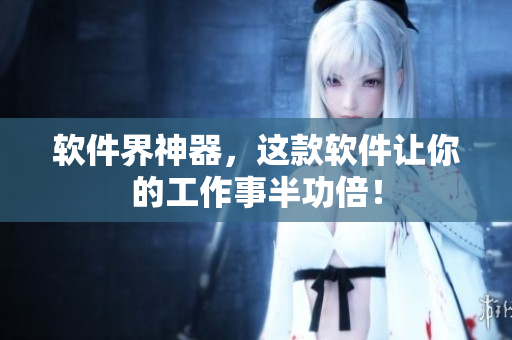 软件界神器，这款软件让你的工作事半功倍！