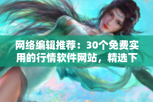网络编辑推荐：30个免费实用的行情软件网站，精选下载！