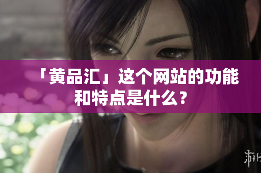 「黄品汇」这个网站的功能和特点是什么？