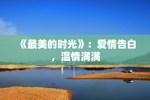 《最美的时光》：爱情告白，温情满满