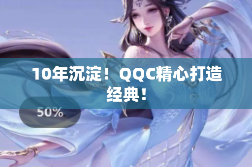 10年沉淀！QQC精心打造经典！