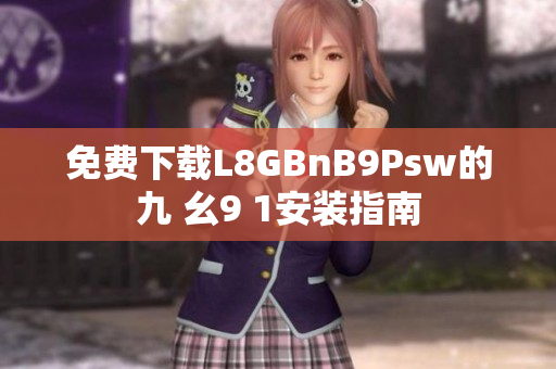免费下载L8GBnB9Psw的九 幺9 1安装指南
