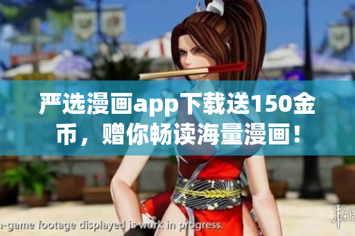 严选漫画app下载送150金币，赠你畅读海量漫画！