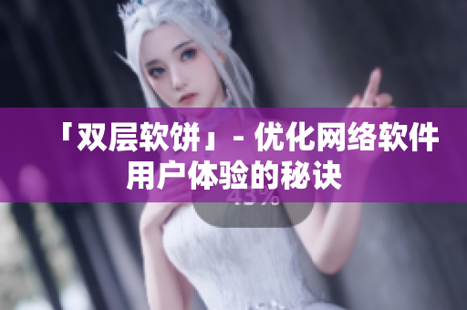 「双层软饼」- 优化网络软件用户体验的秘诀