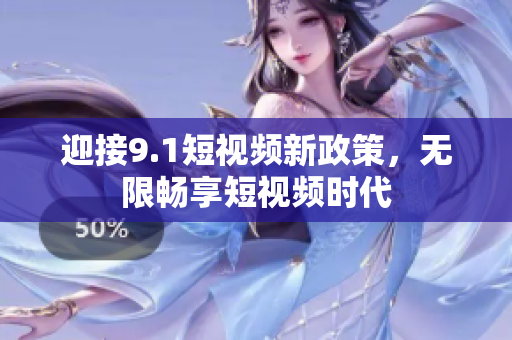 迎接9.1短视频新政策，无限畅享短视频时代