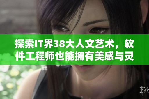 探索IT界38大人文艺术，软件工程师也能拥有美感与灵魂
