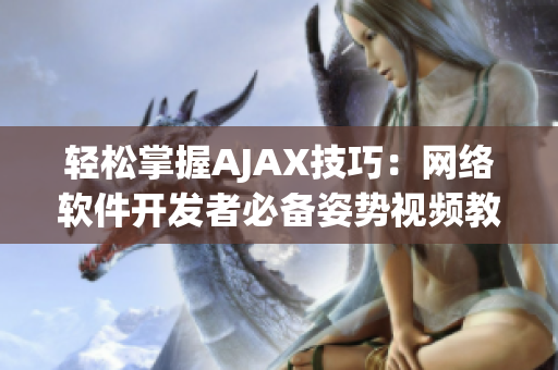 轻松掌握AJAX技巧：网络软件开发者必备姿势视频教程