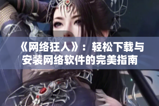 《网络狂人》：轻松下载与安装网络软件的完美指南