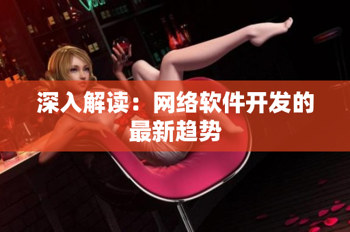 深入解读：网络软件开发的最新趋势