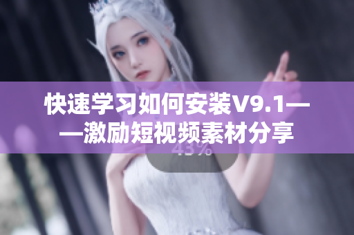 快速学习如何安装V9.1——激励短视频素材分享