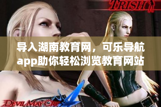 导入湖南教育网，可乐导航app助你轻松浏览教育网站