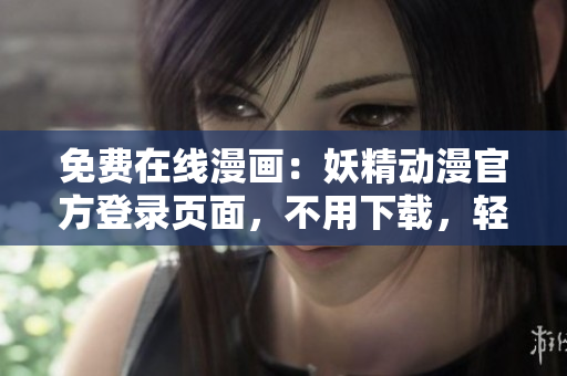 免费在线漫画：妖精动漫官方登录页面，不用下载，轻松体验