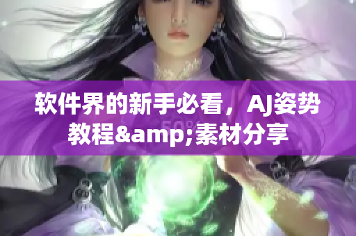 软件界的新手必看，AJ姿势教程&素材分享