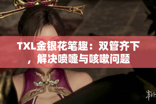 TXL金银花笔趣：双管齐下，解决喷嚏与咳嗽问题