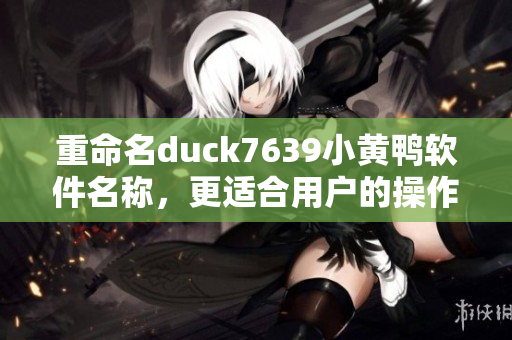 重命名duck7639小黄鸭软件名称，更适合用户的操作界面。